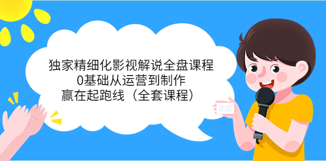 独家精细化影视解说全盘课程，0基础从运营到制作，赢在起跑线（全套课程）-第一资源网