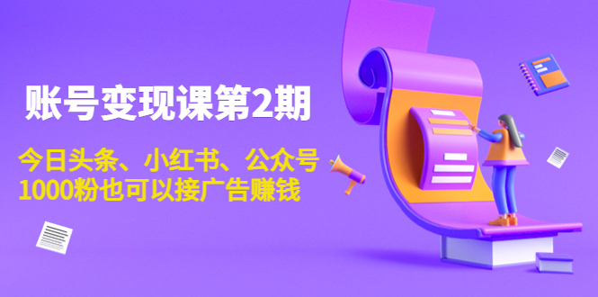 账号变现课第2期，今日头条、小红书、公众号，1000粉也可以接广告赚钱-第一资源网