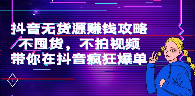 抖音无货源赚钱攻略，不囤货，不拍视频，带你在抖音疯狂爆单-第一资源网