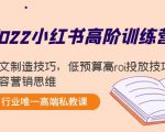 2022小红书高阶训练营:爆文制造技巧,低预算高roi投放技巧,内容营销思维-第一资源网