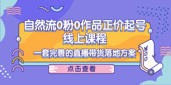 电商自然流0粉0作品正价起号线上课程：一套完善的直播带货落地方案-第一资源网