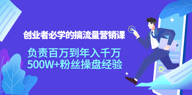 创业者必学的搞流量营销课：负责百万到年入千万，500W+粉丝操盘经验-第一资源网