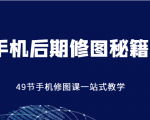 手机后期修图秘籍-49节手机修图课,一站式教学(价值399元)-第一资源网