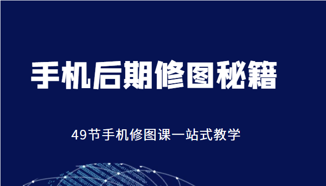 手机后期修图秘籍-49节手机修图课，一站式教学（价值399元）-第一资源网