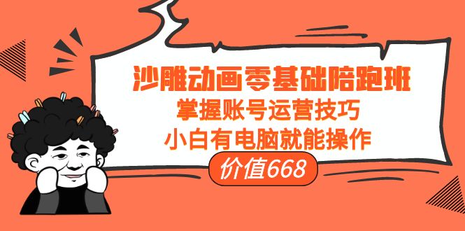 沙雕动画零基础陪跑班，掌握账号运营技巧，小白有电脑就能操作（价值668元）-第一资源网