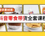 抖音零食带货全套课程:从0到1搭建账号,涨粉卖货(提供素材库)-第一资源网