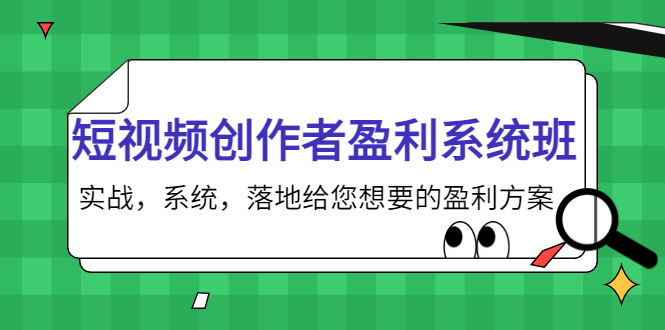短视频创作者盈利系统班，实战，系统，落地给您想要的盈利方案（无水印）-第一资源网