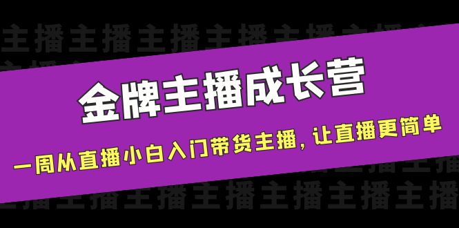 金牌主播成长营，一周从直播小白入门带货主播，让直播更简单-第一资源网