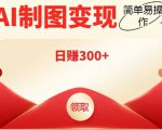 外面割998的智能ai制图,利用抖音变现项目,简单操作日赚300+【教程+软件】-第一资源网