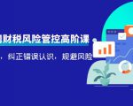 电商公司财税风险管控高阶课,梳理疑难点,纠正错误认识,规避风险-第一资源网