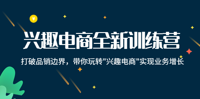 兴趣电商全新训练营：打破品销边界，带你玩转“兴趣电商“实现业务增长-第一资源网