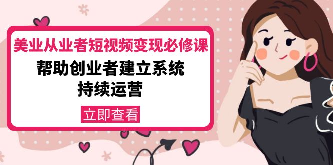 美业从业者短视频变现必修课：帮助创业者建立系统持续运营-价值3990元-第一资源网