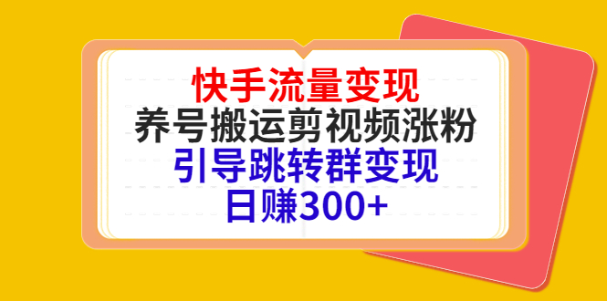 快手流量变现，养号搬运剪视频涨粉，引导跳转群变现日赚300+-第一资源网