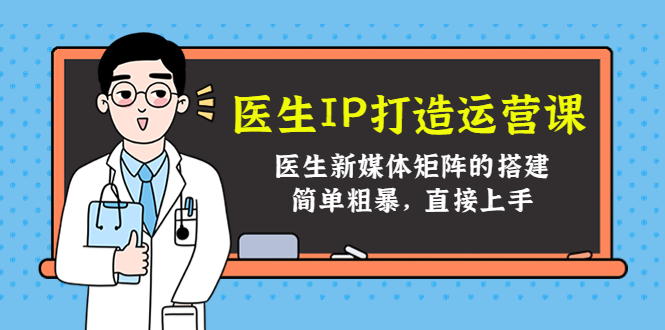 医生IP打造运营课，医生新媒体矩阵的搭建，简单粗暴，直接上手-第一资源网