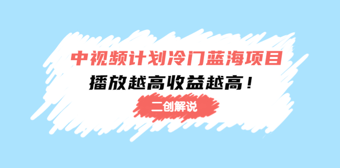 中视频计划冷门蓝海项目【二创解说】陪跑课程：播放越高收益越高-第一资源网