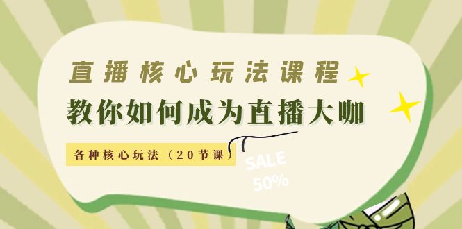 直播核心玩法：教你如何成为直播大咖，各种核心玩法（20节课）-第一资源网
