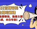 2022直播带货-主播培训课:入局直播带货,熟悉主播话术,小白专用-第一资源网
