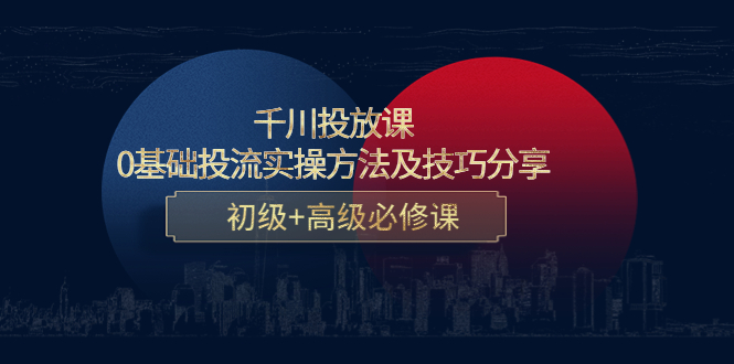 千川投放课：0基础投流实操方法及技巧分享，初级+高级必修课-第一资源网