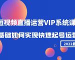 2022短视频直播运营VIP系统课:零基础如何实现快速起号运营(价值2999元)-第一资源网