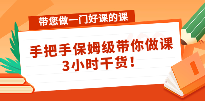 带您做一门好课的课：手把手保姆级带你做课，3小时干货-第一资源网