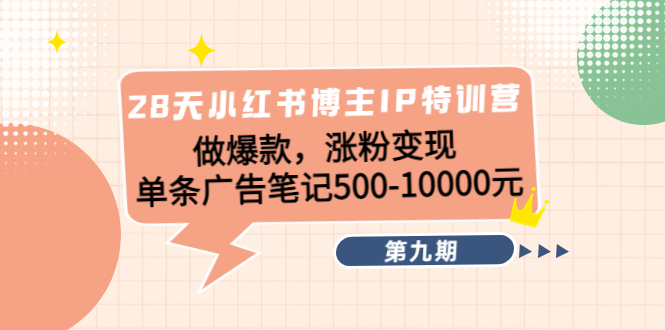28天小红书博主IP特训营《第9期》做爆款，涨粉变现 单条广告笔记500-10000-第一资源网