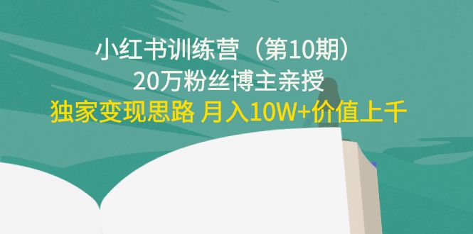 小红书训练营（第10期）20万粉丝博主亲授：独家变现思路 月入10W+价值上千-第一资源网