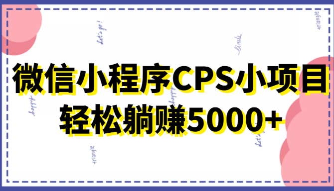 微信小程序CPS小项目，有微信就能做，轻松上手躺赚5000+-第一资源网