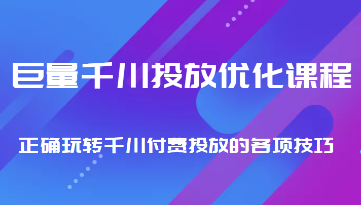 巨量千川投放优化课程 正确玩转千川付费投放的各项技巧-第一资源网