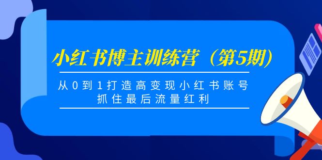 小红书博主训练营（第5期)，从0到1打造高变现小红书账号，抓住最后流量红利-第一资源网