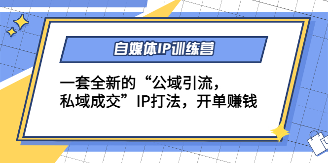 自媒体IP训练营(12+13期)，一套全新的“公域引流，私域成交”IP打法 开单赚钱-第一资源网