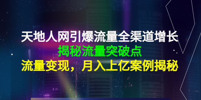 天地人网引爆流量全渠道增长：揭秘流量突然破点，流量变现，月入上亿案例-第一资源网