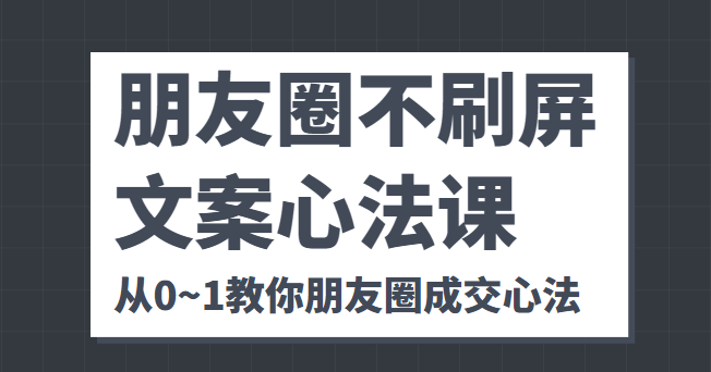 朋友圈不刷屏文案心法课 人人都要懂的商业逻辑 从0~1教你朋友圈成交心法-第一资源网