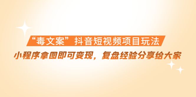 “毒文案”抖音短视频项目玩法，小程序拿图即可变现，复盘经验分享给大家-第一资源网