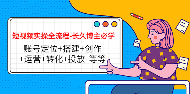 短视频实操全流程-长久博主必学：账号定位+搭建+创作+运营+转化+投放 等等-第一资源网