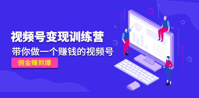 《视频号变现训练营》带你做一个赚钱的视频号，佣金赚到爆-第一资源网