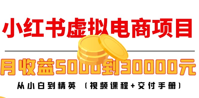 小红书虚拟电商项目：从小白到精英 月收益5000到30000 (视频课程+交付手册)-第一资源网