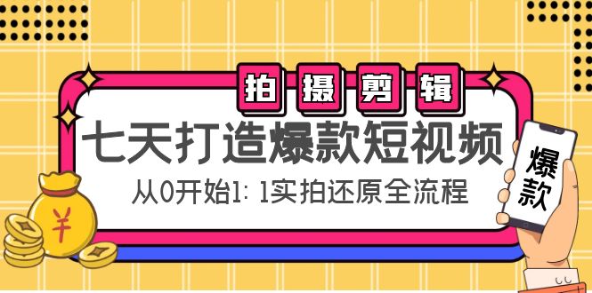 七天打造爆款短视频：拍摄+剪辑实操，从0开始1:1实拍还原实操全流程-第一资源网