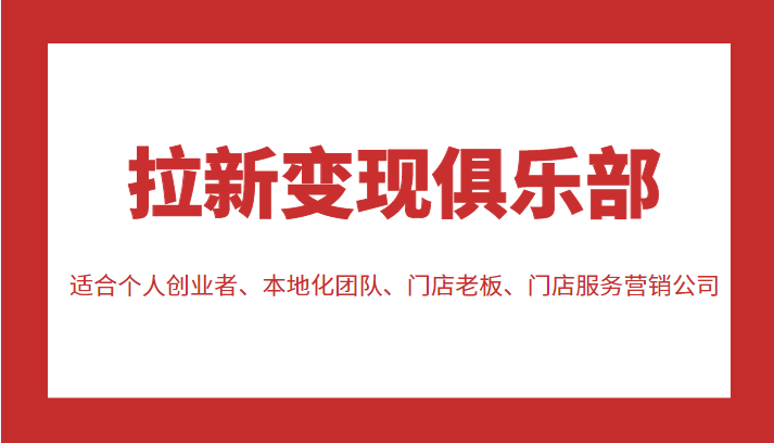 拉新变现俱乐部 适合个人创业者、本地化团队、门店老板、门店服务营销公司-第一资源网