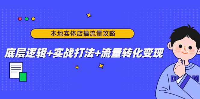 本地实体店搞流量攻略：底层逻辑+实战打法+流量转化变现-第一资源网