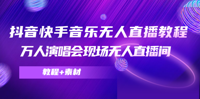 抖音快手音乐无人直播教程，万人演唱会现场无人直播间（教程+素材）-第一资源网