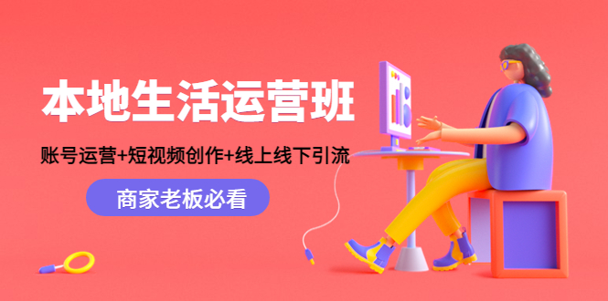 本地生活运营班：账号运营+短视频创作+线上线下引流，商家老板必看-第一资源网