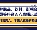 抖音无人、半无人直播实战课,护肤品、饮料、影视会员等抖音无人直播玩法-第一资源网