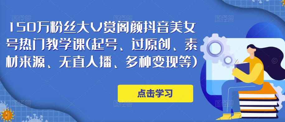 150万粉丝大V赏阁颜抖音美女号热门剪辑课(起号、过原创、素材来源、无直人‬播、多种变现等)-第一资源网