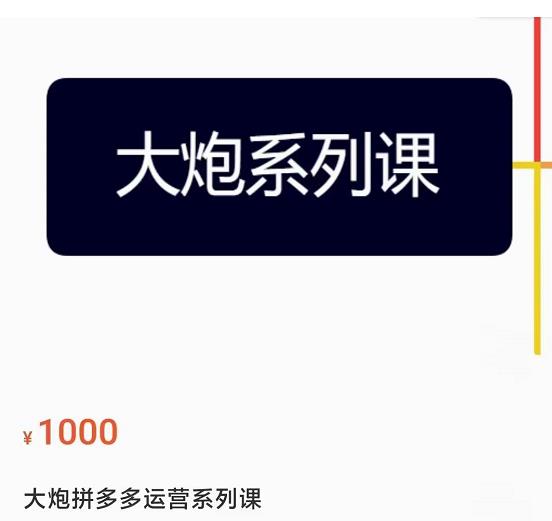大炮拼多多运营系列课，各类​玩法合集，拼多多运营玩法实操-第一资源网