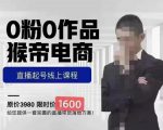 猴帝蚂蚱2023线上课1600,抖音电商0粉起号实操教学,自然流量天花板-第一资源网