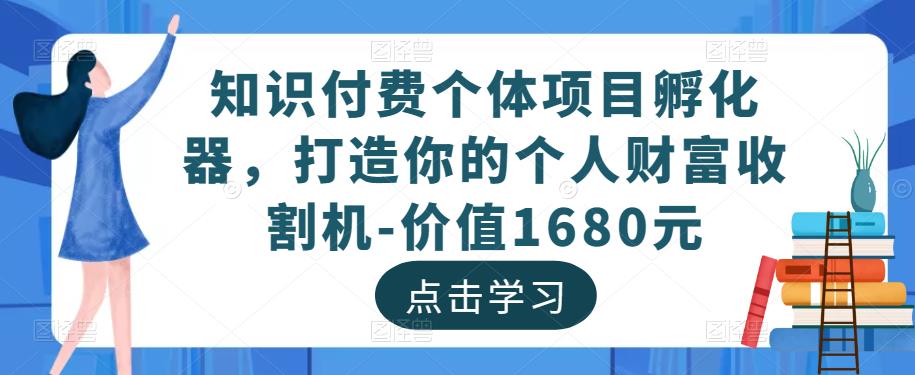 知识付费个体项目孵化器，打造你的个人财富收割机-价值1680元-第一资源网