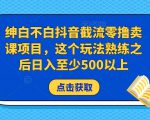 绅白不白抖音截流零撸卖课项目,这个玩法熟练之后日入至少500以上-第一资源网