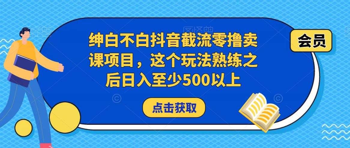 绅白不白抖音截流零撸卖课项目，这个玩法熟练之后日入至少500以上-第一资源网