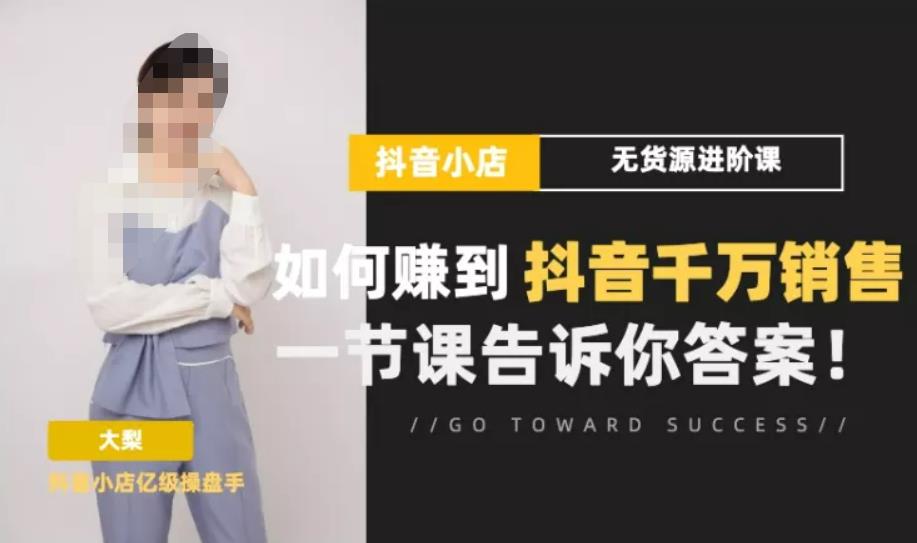 梨子会·抖店无货源进阶冲刺课，如何赚到抖音千万销售，这套课程会告诉你答案-第一资源网