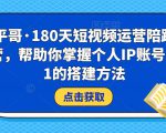 小平哥·180天短视频运营陪跑训练营,帮助你掌握个人IP账号从0-1的搭建方法-第一资源网